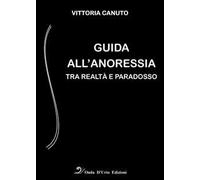 Guida all'anoressia. Tra realtà e paradosso