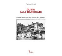 Guida alle Barricate. Itinerari e racconti dell'agosto 1922 a Parma