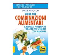 Guida alle combinazioni alimentari. Il manuale più semplice e pratico per scegliere cosa mangiare