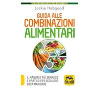 Guida alle combinazioni alimentari. Il manuale più semplice e pratico per scegliere cosa mangiare