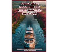 GUIDA ALLE CROCIERE SUL FIUME DANUBIO 2025-2026: Scoprite le gemme nascoste, i siti storici e le città da non perdere