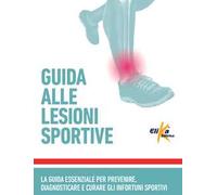 Guida alle lesioni sportive. La guida essenziale per prevenire, diagnosticare e curare gli infortuni sportivi