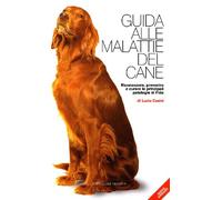 Guida alle malattie del cane. Riconoscere, prevenire e curare le principali patologie di Fido