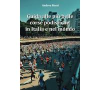 Guida alle più belle corse podistiche in Italia e nel mondo: Maratone, mezze, ultra maratone e altre competizioni popolari