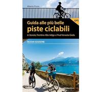 Guida alle più belle piste ciclabili in Veneto, Trentino Alto Adige e Friuli Venezia Giulia. Nuova ediz.