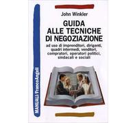 Guida alle tecniche di negoziazione a uso di imprenditori, dirigenti, quadri intermedi, venditori, compratori, operatori politici, sindacali e sociali