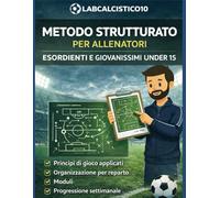 Guida Allenatori Esordienti e Giovanissimi Under 15: Esercizi, schemi e metodologie per l’allenamento dei ragazzi esordienti e Under 15 nel calcio Giovanile