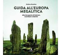 Guida all'Europa megalitica. Alla riscoperta di Dolmen, Cromlech e Menhir