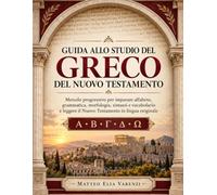 GUIDA ALLO STUDIO DEL GRECO DEL NUOVO TESTAMENTO: Metodo progressivo per imparare alfabeto, grammatica, morfologia, sintassi e vocabolario e leggere il Nuovo Testamento in lingua originale