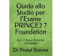 Guida allo Studio per l’Esame PRINCE2 7 Foundation: Con 2 Prove Pratiche Complete