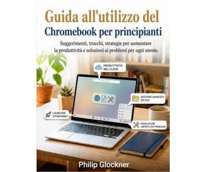 Guida all'utilizzo del Chromebook per principianti: Suggerimenti, trucchi, strategie per aumentare la produttività e soluzioni ai problemi per ogni utente.
