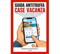 GUIDA ANTITRUFFA CASE VACANZA: Come riconoscere, evitare e denunciare le inserzioni false - La guida completa per difendere i tuoi risparmi e vivere le vacanze in tranquillità