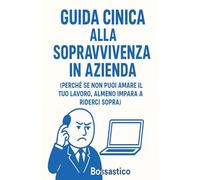 Guida cinica alla sopravvivenza in azienda: (Perché se non puoi amare il tuo lavoro, almeno impara a riderci sopra)