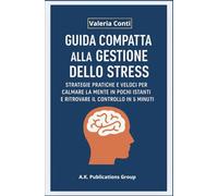 GUIDA COMPATTA ALLA GESTIONE DELLO STRESS: STRATEGIE PRATICHE E VELOCI PER CALMARE LA MENTE IN POCHI ISTANTI E RITROVARE IL CONTROLLO IN 5 MINUTI