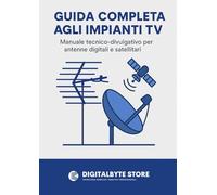 Guida completa agli impianti TV: Manuale tecnico-divulgativo per antenne digitali e satellitari