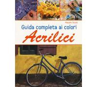 Guida completa ai colori acrilici. Ediz. a colori
