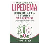 Guida Completa al Lipedema: Trattamento, Dieta e Strategie per il Benessere: Una guida pratica per alleviare il dolore, gestire il gonfiore e riprendere in mano la propria vita