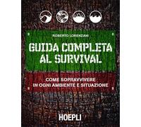 Guida completa al survival. Come sopravvivere in ogni ambiente e situazione