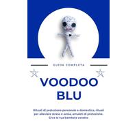 Guida completa al Voodoo Blu: Rituali di protezione personale e domestica, rituali per alleviare stress e ansia, amuleti di protezione. Crea la tua bambola voodoo