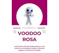 Guida completa al Voodoo Rosa: Incantesimi e Rituali di abbondanza e vero amore con la bambola Voodoo, cerimonie pagane e rituali con le candele