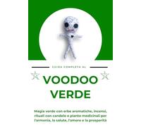 Guida completa al Voodoo verde: Magia verde con erbe aromatiche, incensi, rituali con candele e piante officinali per l'armonia, la salute, l'amore e la prosperità