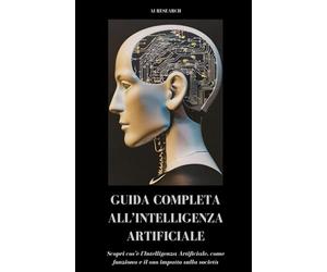 GUIDA COMPLETA ALL’INTELLIGENZA ARTIFICIALE: Scopri cos'è l'Intelligenza Artificiale, come funziona e il suo impatto sulla società