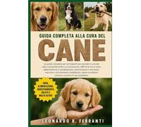 GUIDA COMPLETA ALLA CURA DEL CANE: La guida completa per principianti per prendersi cura del cane: comportamento e comunicazione, differenze.....salute e problemi comuni e routine di cura quotidiana