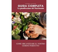 Guida Completa alla Pianificazione del Matrimonio: Dal Sogno all'Altare - Come Organizzare il Vostro Giorno Perfetto: Dalla timeline di pianificazione ... pratica costruita su 350 matrimoni autentici