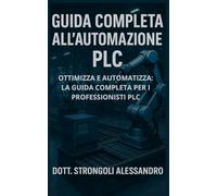 Guida Completa all'Automazione PLC: Ottimizza e automatizza: la guida completa per i professionisti PLC