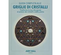 Guida completa alle griglie di cristalli. Trasforma la tua vita grazie al potere dei cristalli e delle pietre. Ediz. illustrata