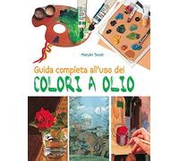 Guida completa all'uso dei colori a olio. Ediz. a colori