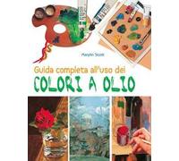 Guida completa all'uso dei colori a olio. Ediz. illustrata