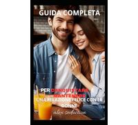 guida completa per conquistare e mantenere una relazione felice con le donne