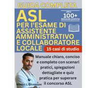 Guida Completa Per I’esame Di Assistente Amministrativo E Collaboratore Sanitario Locale (ASL): Manuale chiaro, conciso e completo con scenari ... e quiz pratica per superare il concorso ASL