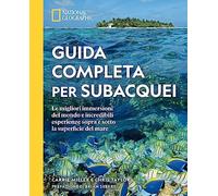 Guida completa per subacquei. Le migliori immersioni del mondo e incredibili esperienze sopra e sotto la superficie del mare. Ediz. a colori
