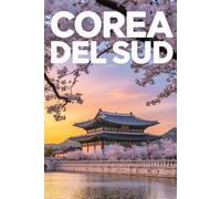 GUIDA COREA DEL SUD - Tutto ciò di cui hai Davvero Bisogno: Itinerari Giornalieri Dettagliati, Luoghi Segreti Mozzafiato e Consigli Strategici da Insider per Vivere la Corea del Sud come un Local