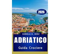 GUIDA CROCIERE ADRIATICO 2026: Alla scoperta delle meraviglie costiere, delle delizie culinarie e dei paesaggi senza tempo"