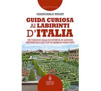 Guida curiosa ai labirinti d'Italia. Un viaggio alla scoperta di luoghi misteriosi e ricchi di simboli nascosti