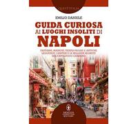 Guida curiosa ai luoghi insoliti di Napoli. Fantasmi, massoni, templi pagani e antiche leggende: i misteri e le bellezze segrete del capoluogo campano