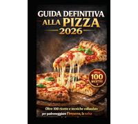 GUIDA DEFINITIVA ALLA PIZZA 2026: Oltre 100 ricette e tecniche collaudate per padroneggiare l’impasto, la salsa e la fetta perfetta