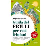 Guida del Friuli per veri friulani. Da Aquileia all'Orcolat, dal frico al miele: sapori, luoghi e storie da scoprire nella magica terra friulana