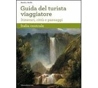 Guida del turista viaggiatore. Itinerari, città e paesaggi. Italia centrale