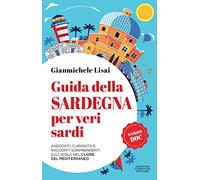 Guida della Sardegna per veri sardi. Aneddoti, curiosità e racconti sorprendenti sull’isola nel cuore del Mediterraneo