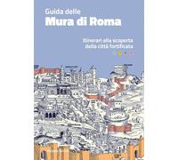 Guida delle mura di Roma. Itinerari alla scoperta della città fortificata