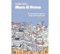 Guida delle mura di Roma. Itinerari alla scoperta della città fortificata