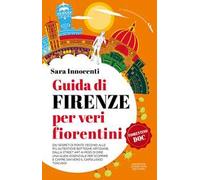 Guida di Firenze per veri fiorentini. Dai segreti di Ponte Vecchio alle più autentiche botteghe artigiane, dalla street art ai modi di dire: una guida essenziale per scoprire e capire davvero il ...