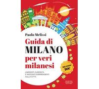 Guida di Milano per veri milanesi. Aneddoti, curiosità e racconti sorprendenti sulla città