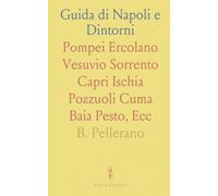Guida di Napoli e Dintorni: Pompei Ercolano Vesuvio Sorrento Capri Ischia Pozzuoli Cuma Baia Pesto, Ecc