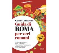 Guida di Roma per veri romani. Alla scoperta della Roma autentica, tra panorami, passeggiate e angoli nascosti tutti da scoprire