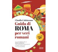 Guida di Roma per veri romani. Alla scoperta della Roma autentica, tra panorami, passeggiate e angoli nascosti tutti da scoprire